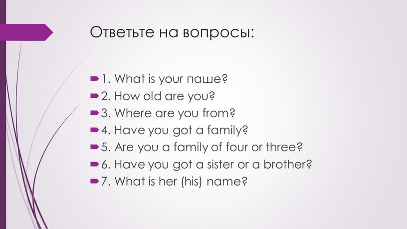 Ответьте на вопросы: 1. What is your паше? 2