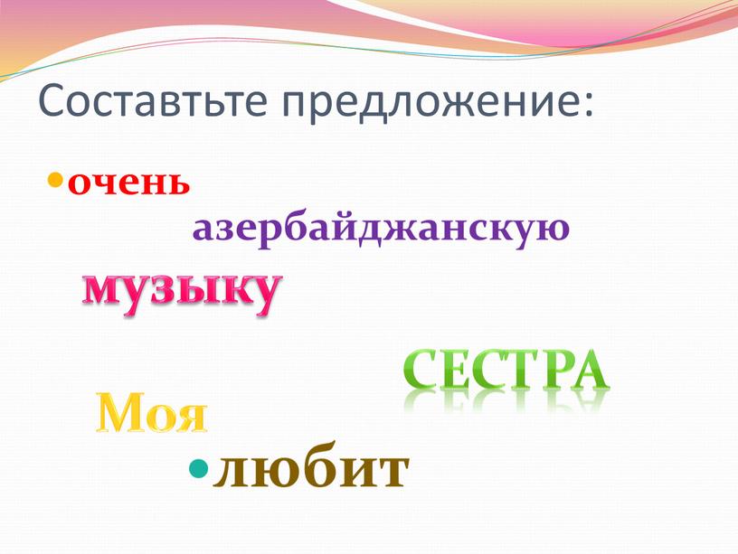 Составтьте предложение: очень азербайджанскую любит музыку сестра