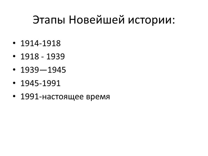 Этапы Новейшей истории: 1914-1918 1918 - 1939 1939—1945 1945-1991 1991-настоящее время