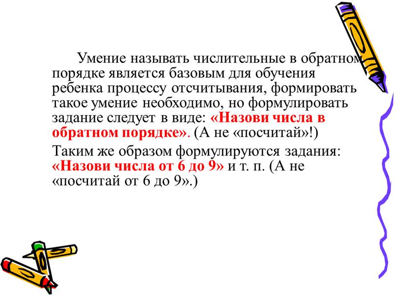 Умение называть числительные в обратном порядке является базовым для обучения ребенка процессу отсчитывания, формировать такое умение необходимо, но формулировать задание следует в виде: «Назови числа…