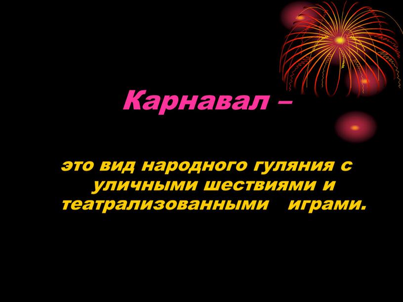 Карнавал – это вид народного гуляния с уличными шествиями и театрализованными играми