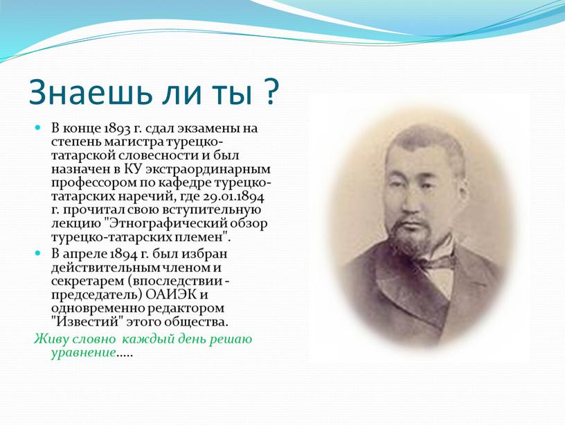 Знаешь ли ты ? В конце 1893 г. сдал экзамены на степень магистра турецко-татарской словесности и был назначен в