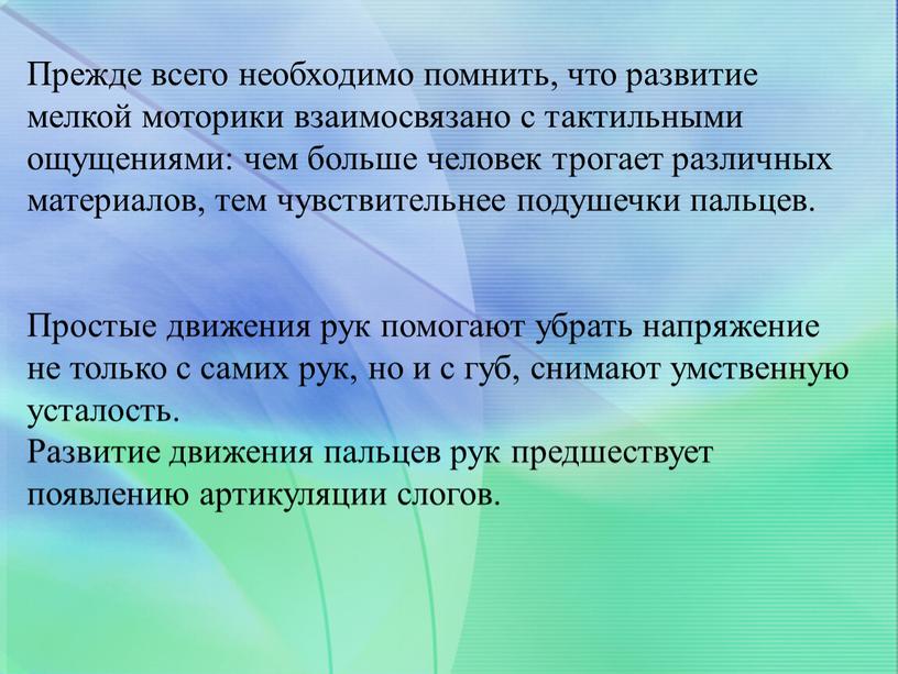 Прежде всего необходимо помнить, что развитие мелкой моторики взаимосвязано с тактильными ощущениями: чем больше человек трогает различных материалов, тем чувствительнее подушечки пальцев