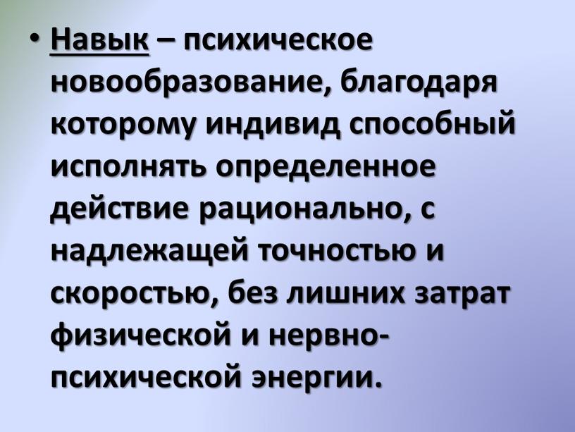 Навык – психическое новообразование, благодаря которому индивид способный исполнять определенное действие рационально, с надлежащей точностью и скоростью, без лишних затрат физической и нервно-психической энергии