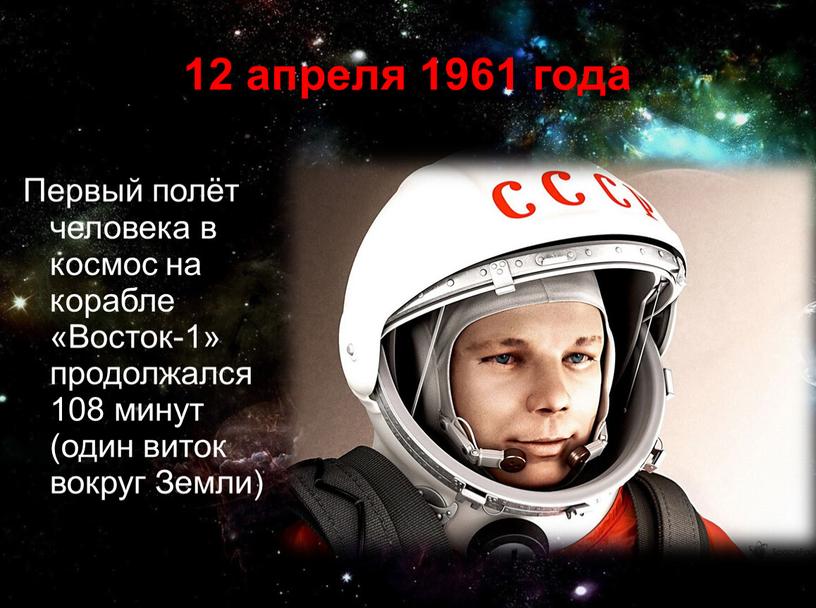 Первый полёт человека в космос на корабле «Восток-1» продолжался 108 минут (один виток вокруг