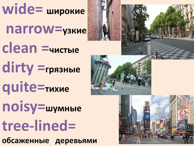 Streets: wide= широкие narrow=узкие clean =чистые dirty =грязные quite=тихие noisy=шумные tree-lined= обсаженные деревьями