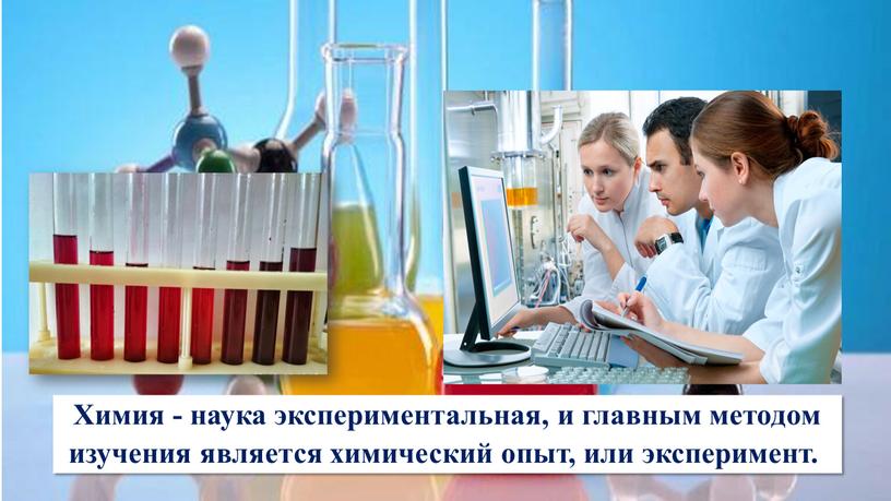 Химия - наука экспериментальная, и главным методом изучения является химический опыт, или эксперимент