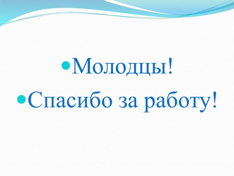 Молодцы! Спасибо за работу!