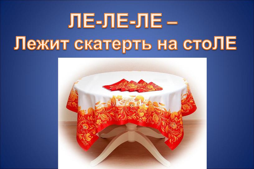 ЛЕ-ЛЕ-ЛЕ – Лежит скатерть на стоЛЕ