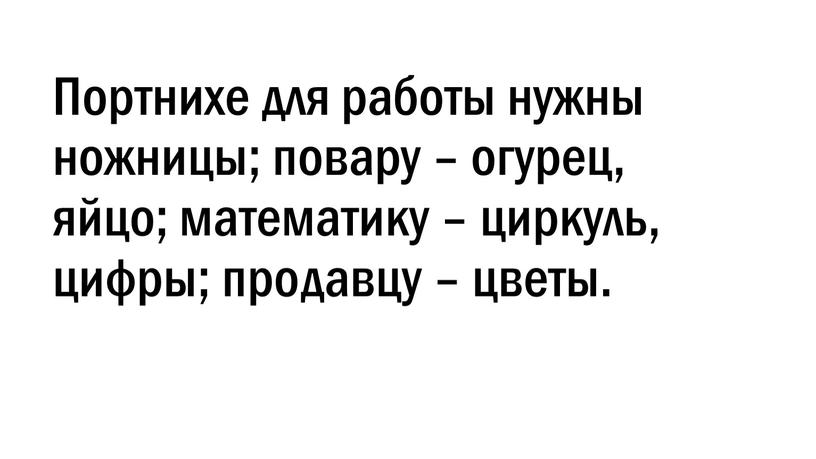 Портнихе для работы нужны ножницы; повару – огурец, яйцо; математику – циркуль, цифры; продавцу – цветы