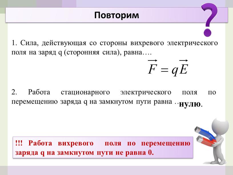 Повторим 1. Сила, действующая со стороны вихревого электрического поля на заряд q (сторонняя сила), равна…