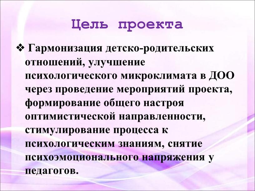 Цель проекта Гармонизация детско-родительских отношений, улучшение психологического микроклимата в