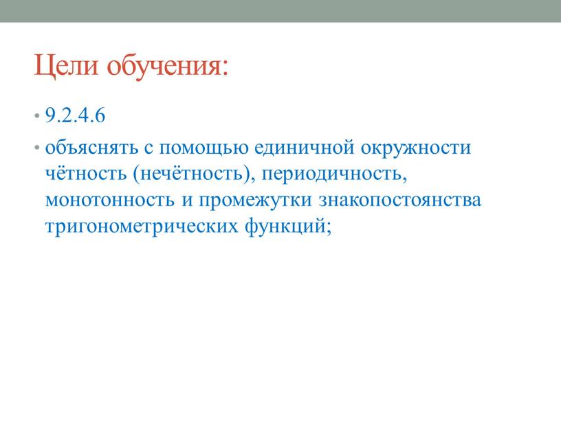 Цели обучения: 9.2.4.6 объяснять с помощью единичной окружности чётность (нечётность), периодичность, монотонность и промежутки знакопостоянства тригонометрических функций;