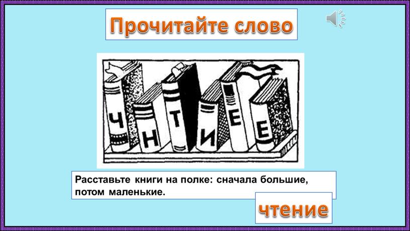 Прочитайте слово Расставьте книги на полке: сначала большие, потом маленькие