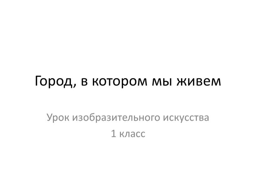 Город, в котором мы живем Урок изобразительного искусства 1 класс