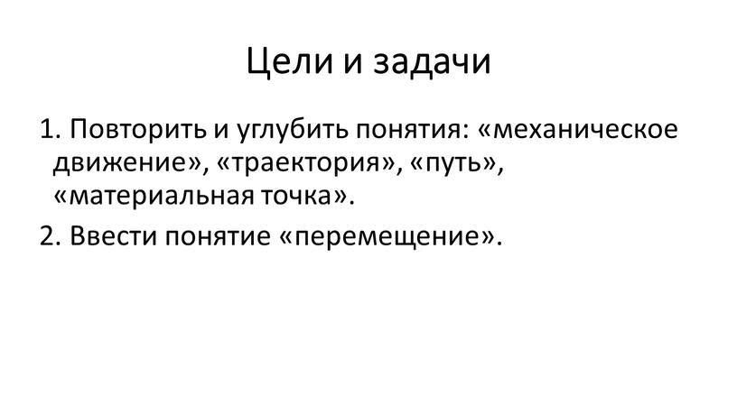 Цели и задачи 1. Повторить и углубить понятия: «механическое движение», «траектория», «путь», «материальная точка»