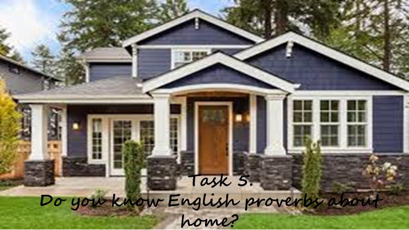 Task 5. Do you know English proverbs about home?