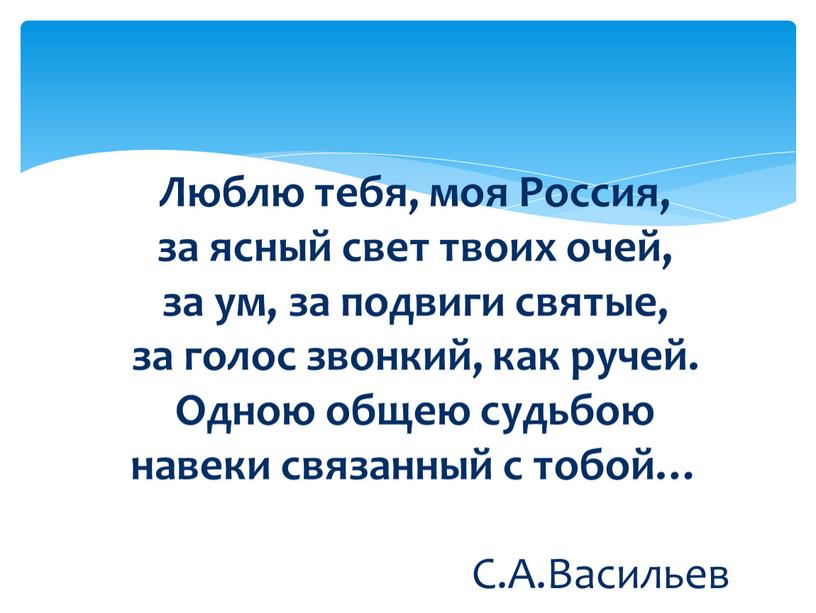 Люблю тебя, моя Россия, за ясный свет твоих очей, за ум, за подвиги святые, за голос звонкий, как ручей