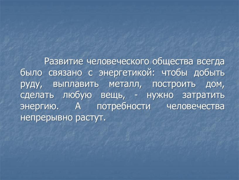 Развитие человеческого общества всегда было связано с энергетикой: чтобы добыть руду, выплавить металл, построить дом, сделать любую вещь, - нужно затратить энергию