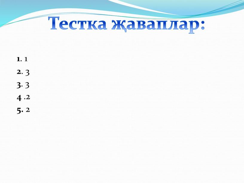 1 . 1 2 . 3 3 . 3 4 .2 5. 2 Тестка җаваплар: