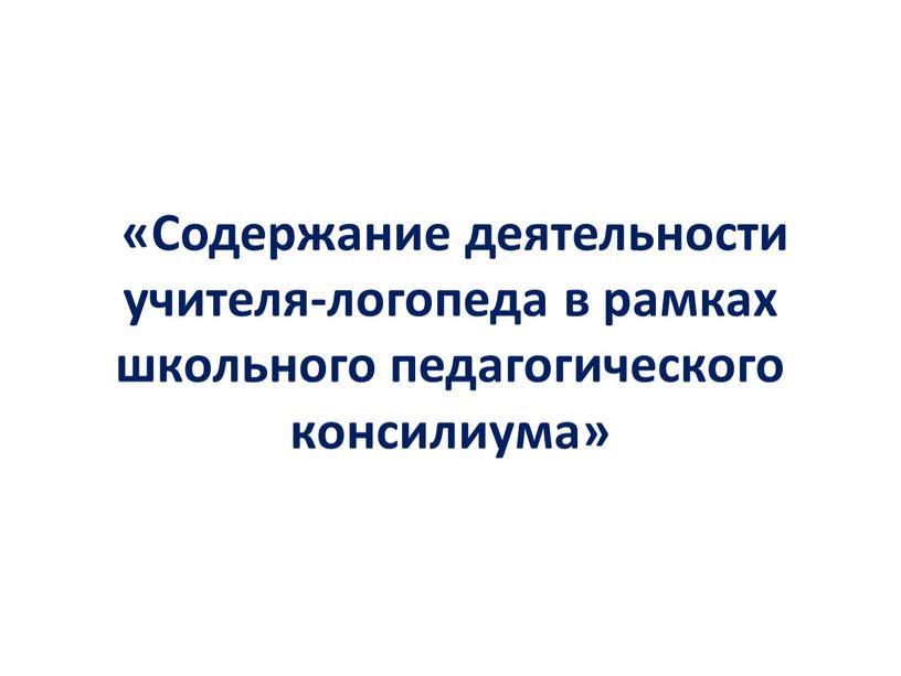 Содержание деятельности учителя-логопеда в рамках школьного педагогического консилиума»