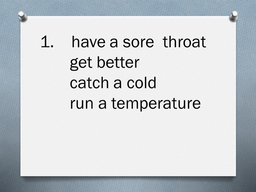 have a sore throat get better catch a cold run a temperature