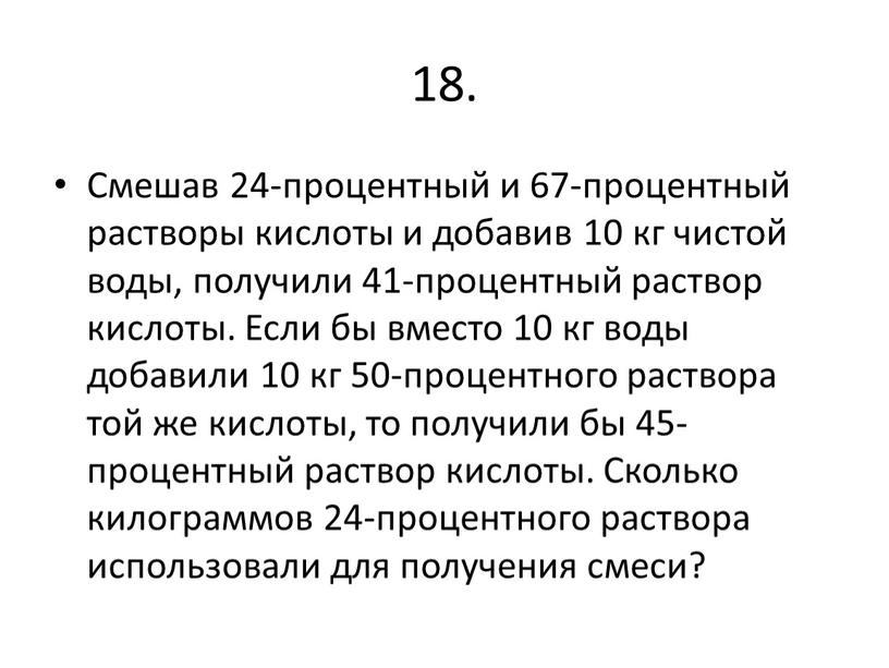 Смешав 24-процентный и 67-процентный растворы кислоты и добавив 10 кг чистой воды, получили 41-процентный раствор кислоты