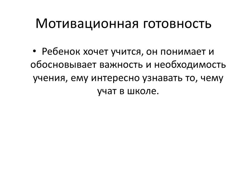 Мотивационная готовность Ребенок хочет учится, он понимает и обосновывает важность и необходимость учения, ему интересно узнавать то, чему учат в школе