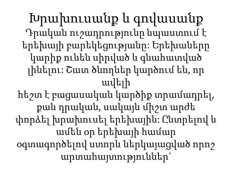 Խրախուսանք և գովասանք Դրական ուշադրությունը նպաստում է երեխայի բարեկեցությանը: Երեխաները կարիք ունեն սիրված և գնահատված լինելու: Շատ ծնողներ կարծում են, որ ավելի հեշտ է բացասական…