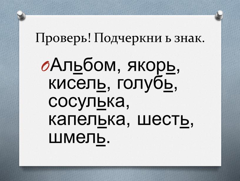 Проверь! Подчеркни ь знак. Альбом, якорь, кисель, голубь, сосулька, капелька, шесть, шмель