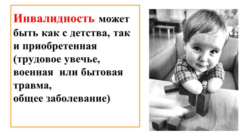 Инвалидность может быть как с детства, так и приобретенная (трудовое увечье, военная или бытовая травма, общее заболевание)