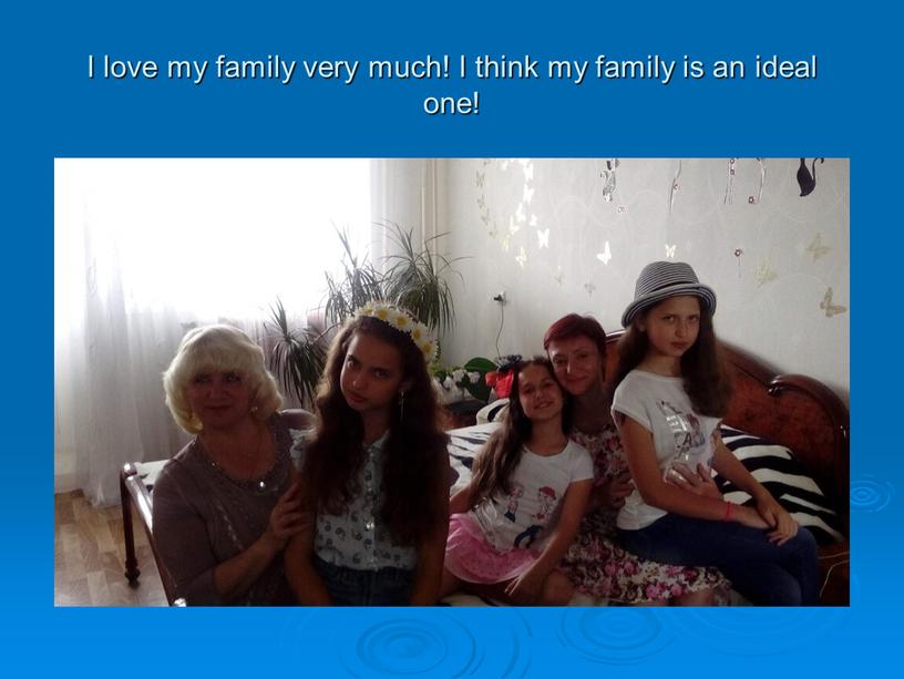 I love my family very much! I think my family is an ideal one!