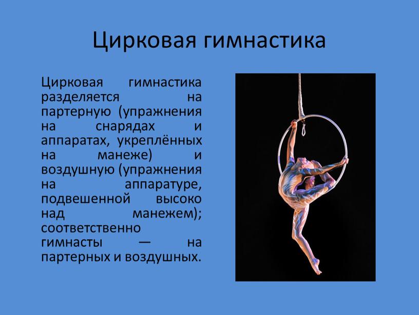 Цирковая гимнастика Цирковая гимнастика разделяется на партерную (упражнения на снарядах и аппаратах, укреплённых на манеже) и воздушную (упражнения на аппаратуре, подвешенной высоко над манежем); соответственно…
