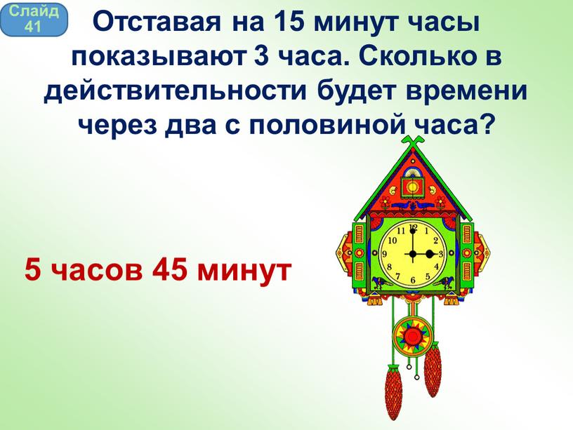 Слайд 41 Отставая на 15 минут часы показывают 3 часа