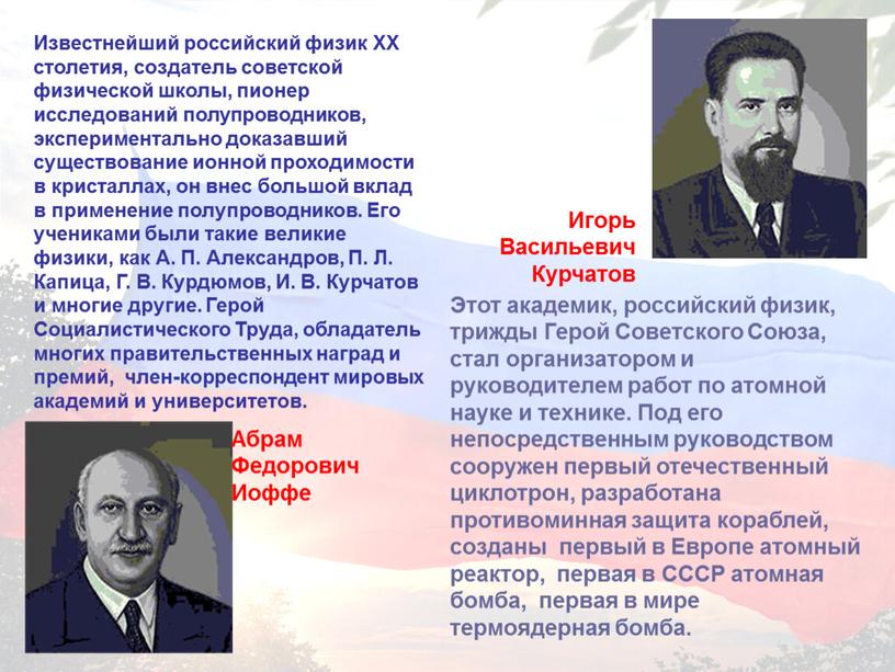 Известнейший российский физик XX столетия, создатель советской физической школы, пионер исследований полупроводников, экспериментально доказавший существование ионной проходимости в кристаллах, он внес большой вклад в применение…