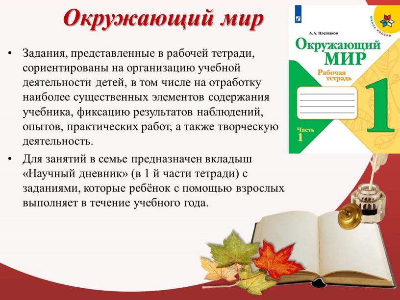 Окружающий мир Задания, представленные в рабочей тетради, сориентированы на организацию учебной деятельности детей, в том числе на отработку наиболее существенных элементов содержания учебника, фиксацию результатов…