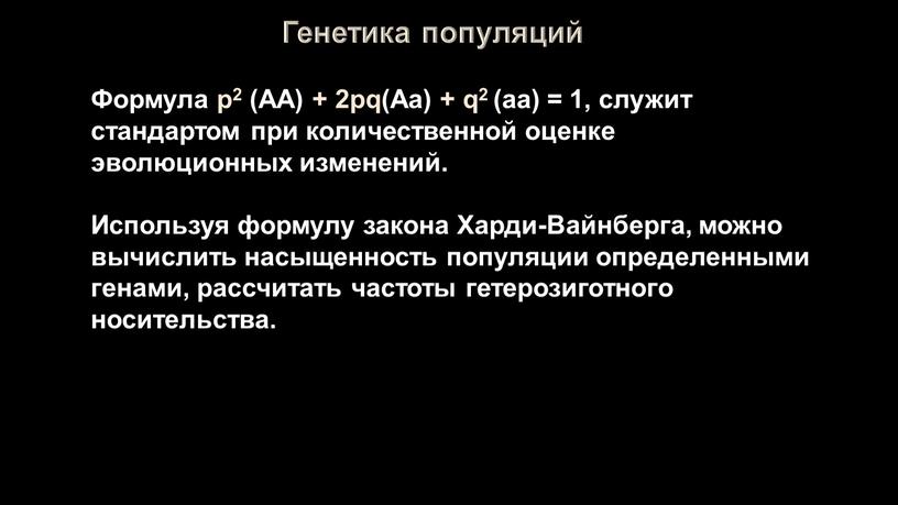 Генетика популяций Формула p2 (AA) + 2pq(Aa) + q2 (aa) = 1, служит стандартом при количественной оценке эволюционных изменений