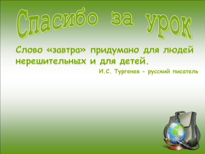 Спасибо за урок Слово «завтра» придумано для людей нерешительных и для детей