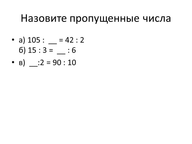 Назовите пропущенные числа а) 105 : __ = 42 : 2 б) 15 : 3 = __ : 6 в) __:2 = 90 : 10