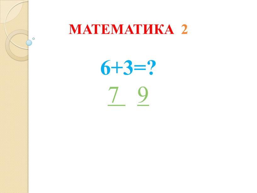 МАТЕМАТИКА 2 6+3=? 7 9