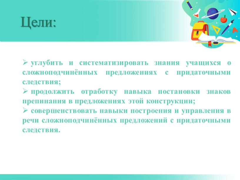 Цели: 5 углубить и систематизировать знания учащихся о сложноподчинённых предложениях с придаточными следствия; продолжить отработку навыка постановки знаков препинания в предложениях этой конструкции; совершенствовать навыки…