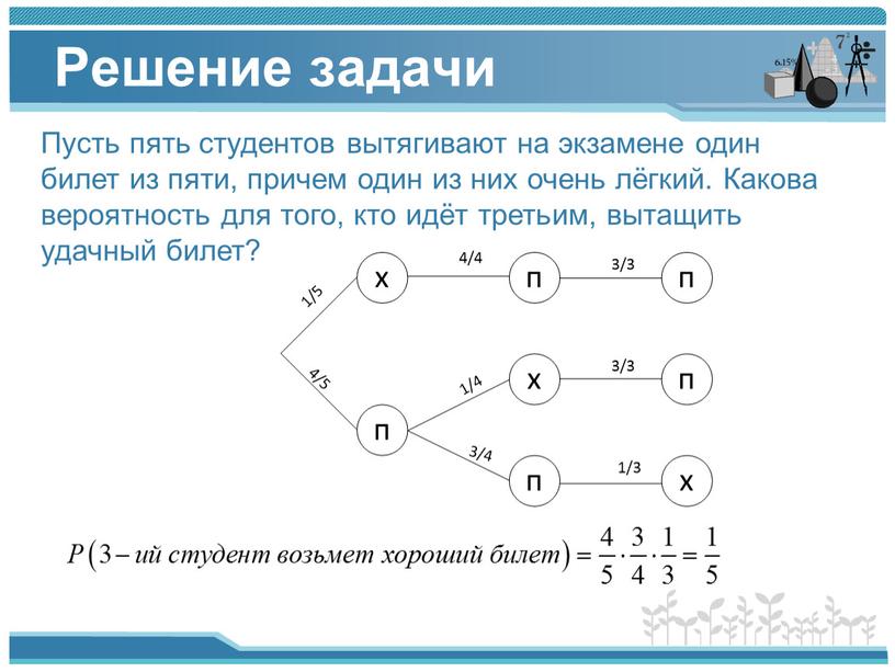 Решение задачи Пусть пять студентов вытягивают на экзамене один билет из пяти, причем один из них очень лёгкий