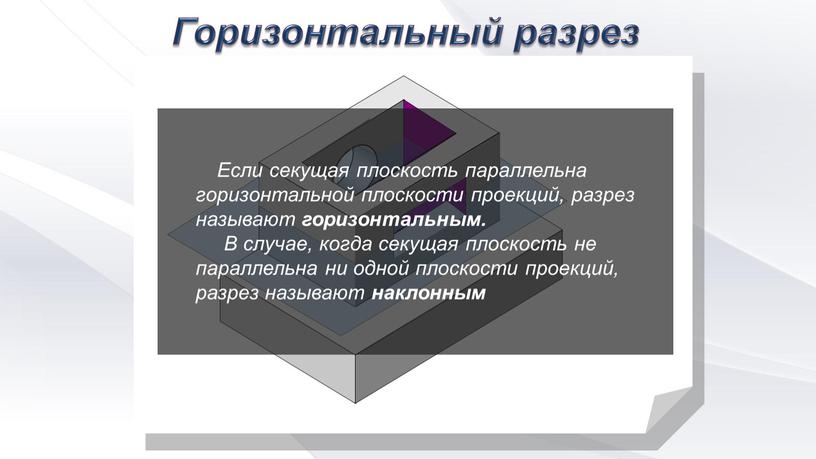 Горизонтальный разрез Если секущая плоскость параллельна горизонтальной плоскости проекций, разрез называют горизонтальным