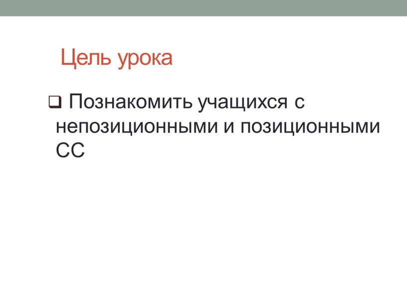 Цель урока Познакомить учащихся с непозиционными и позиционными