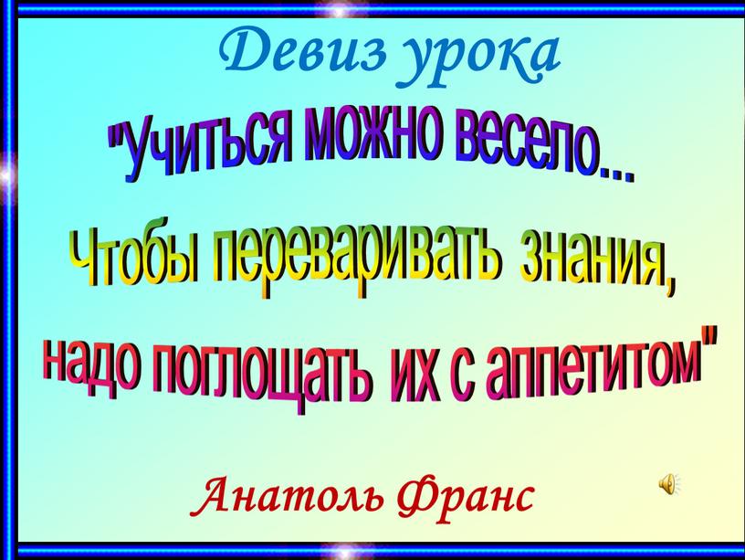 Учиться можно весело... Чтобы переваривать знания, надо поглощать их с аппетитом"