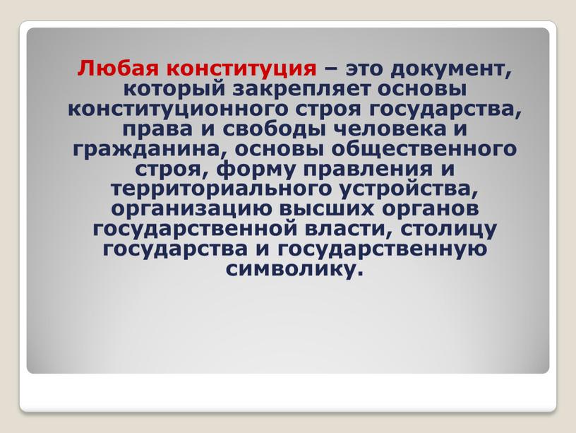 Любая конституция – это документ, который закрепляет основы конституционного строя государства, права и свободы человека и гражданина, основы общественного строя, форму правления и территориального устройства,…