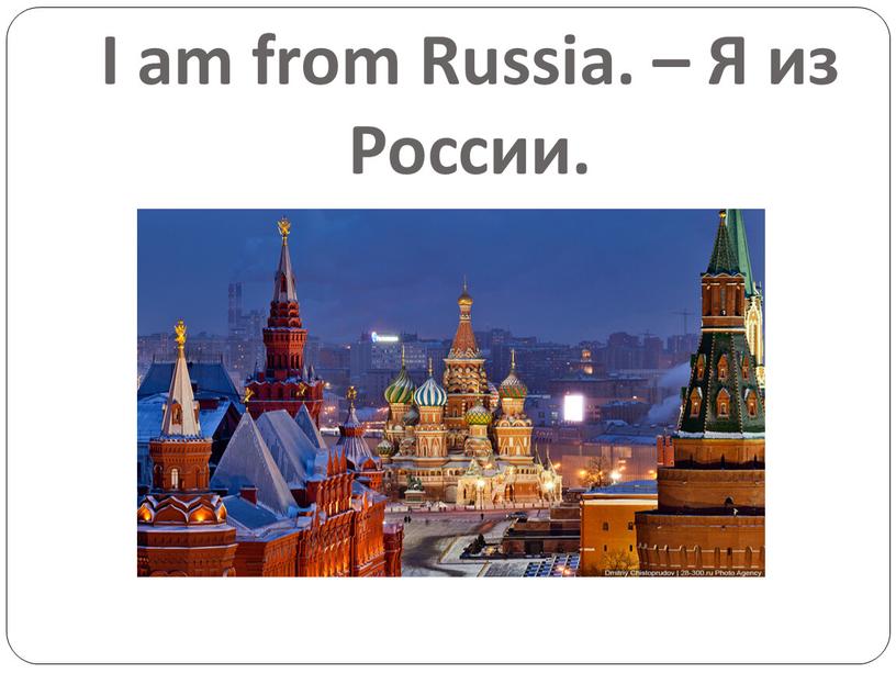 I am from Russia. – Я из России
