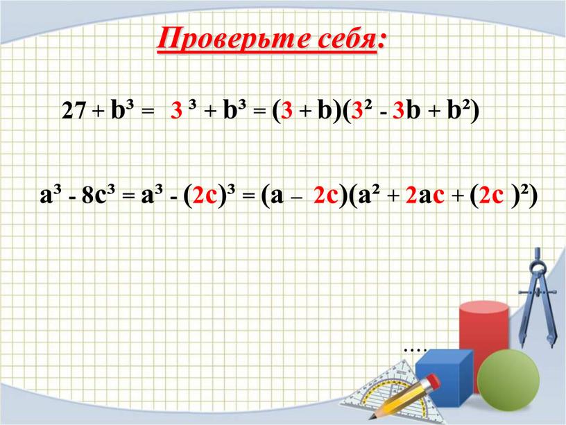 Проверьте себя : …. 27 + b³ = 3 ³ + b³ = (3 + b)(3² - 3b + b²) a³ - 8c³ = a³…