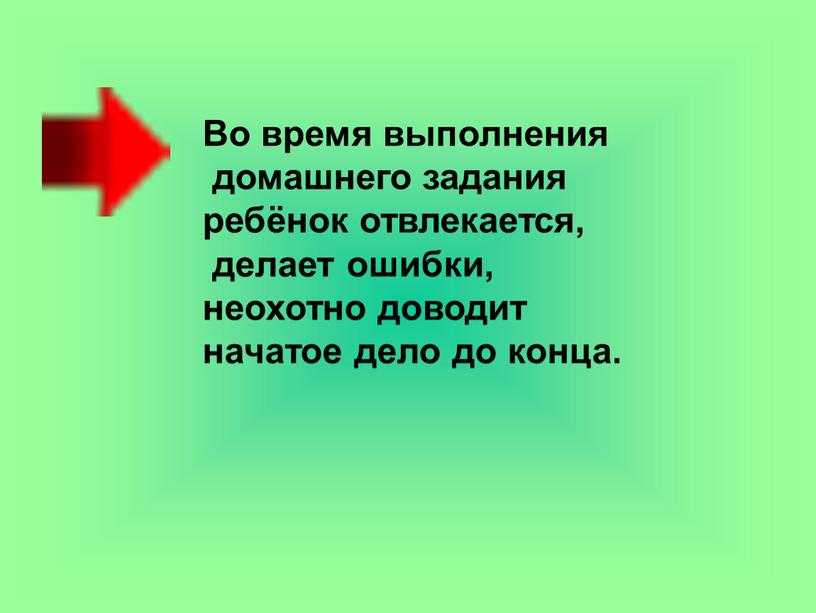 Во время выполнения домашнего задания ребёнок отвлекается, делает ошибки, неохотно доводит начатое дело до конца