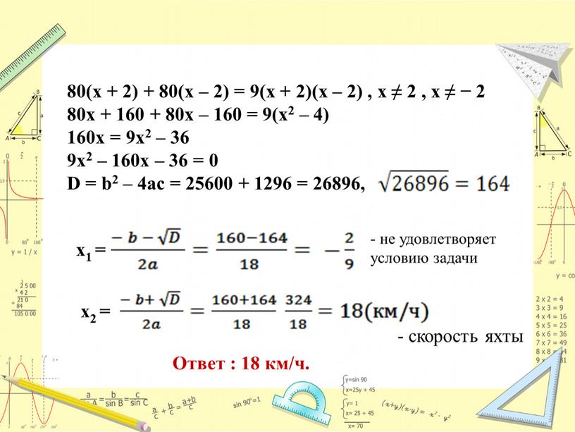 D = b2 – 4ac = 25600 + 1296 = 26896, х1 = - не удовлетворяет условию задачи х2 = - скорость яхты